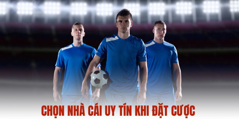 Chọn nhà cái uy tín khi đặt cược